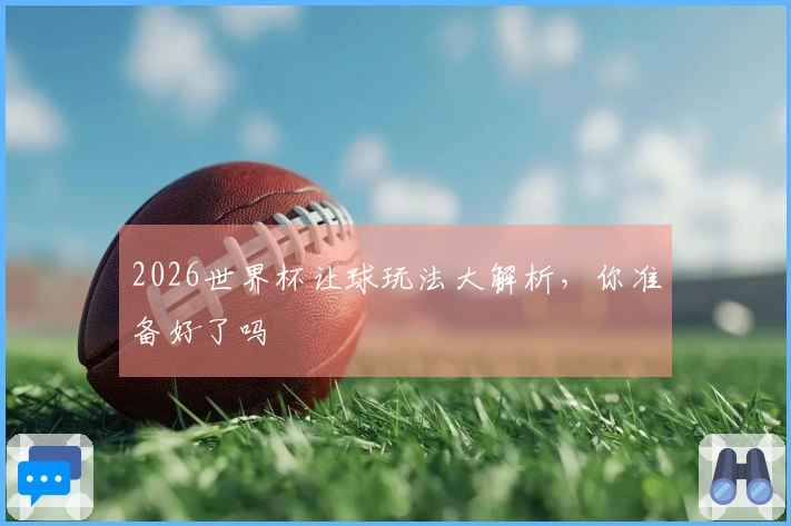 2026世界杯让球玩法大解析，你准备好了吗