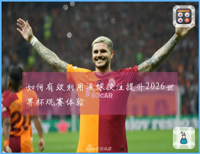 如何有效利用滚球投注提升2026世界杯观赛体验