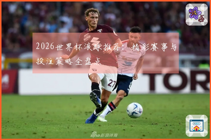 2026世界杯滚球推荐：精彩赛事与投注策略全盘点