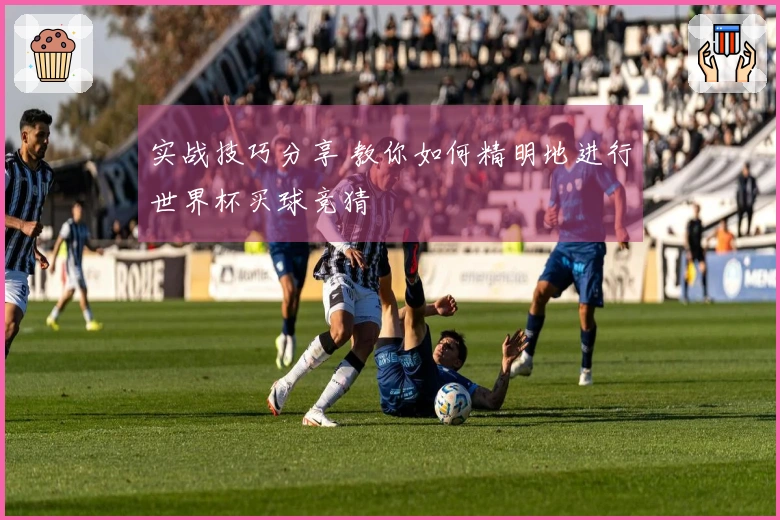 实战技巧分享 教你如何精明地进行世界杯买球竞猜