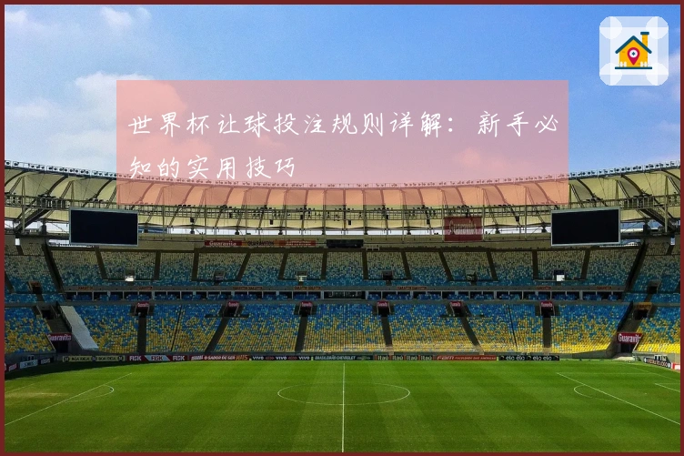 世界杯让球投注规则详解：新手必知的实用技巧