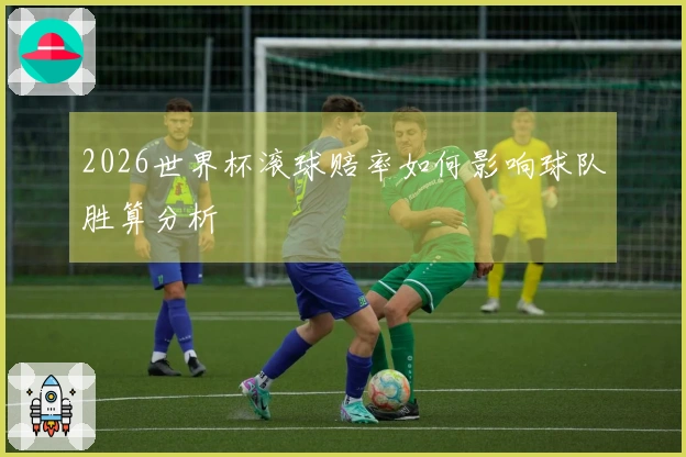 2026世界杯滚球赔率如何影响球队胜算分析