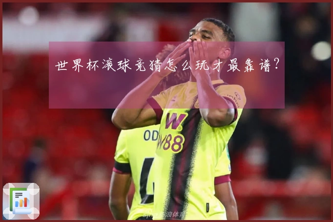 世界杯滚球竞猜怎么玩才最靠谱？