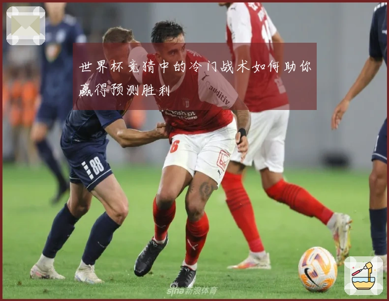 世界杯竞猜中的冷门战术如何助你赢得预测胜利