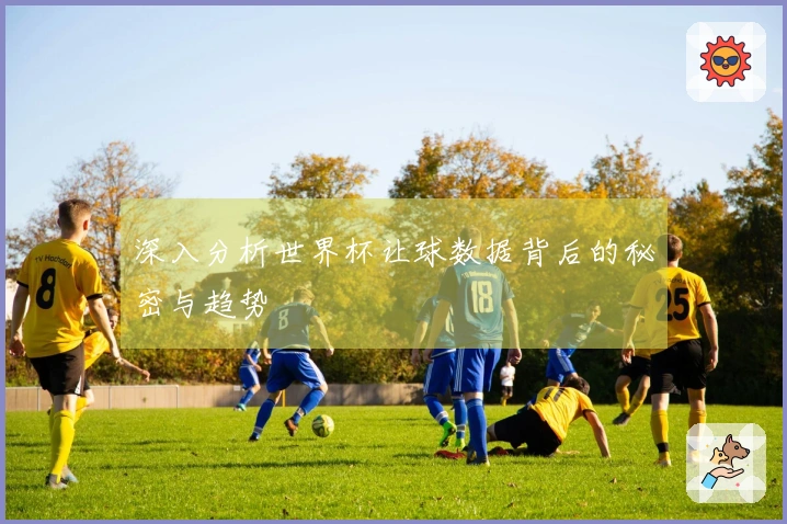 深入分析世界杯让球数据背后的秘密与趋势