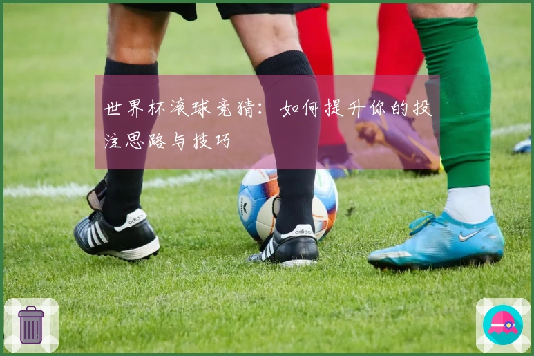 世界杯滚球竞猜：如何提升你的投注思路与技巧