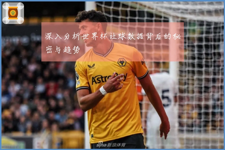 深入分析世界杯让球数据背后的秘密与趋势